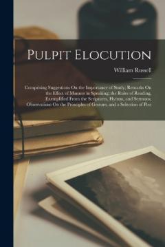 Pulpit Elocution: Comprising Suggestions On the Importance of Study; Remarks On the Effect of Manner in Speaking; the Rules of Reading, Exemplified From the Scriptures, Hymns, and Sermons; Observations On the Principles of Gesture; and a Selection of
