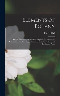 Coperta cărții Elements of Botany: Or, an Introduction to the Sexual System of Linnaeus; to Which Is Annexed an English Botanical Dictionary. Illustrated by Copper-Plates