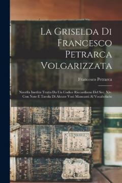La Griselda Di Francesco Petrarca Volgarizzata: Novella Inedita Tratta Da Un Codice Riccardiano Del Sec. Xiv. Con Note E Tavola Di Alcune Voci Mancanti Al Vocabolario