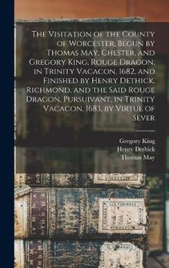 Coperta cărții The Visitation of the County of Worcester, Begun by Thomas May, Chester, and Gregory King, Rouge Dragon, in Trinity Vacacon, 1682, and Finished by Henry Dethick, Richmond, and the Said Rouge Dragon, Pursuivant, in Trinity Vacacon, 1683, by Virtue of