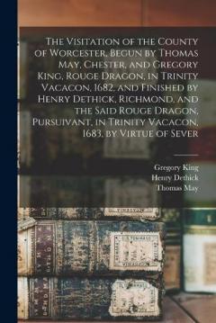 Coperta cărții The Visitation of the County of Worcester, Begun by Thomas May, Chester, and Gregory King, Rouge Dragon, in Trinity Vacacon, 1682, and Finished by Henry Dethick, Richmond, and the Said Rouge Dragon, Pursuivant, in Trinity Vacacon, 1683, by Virtue of