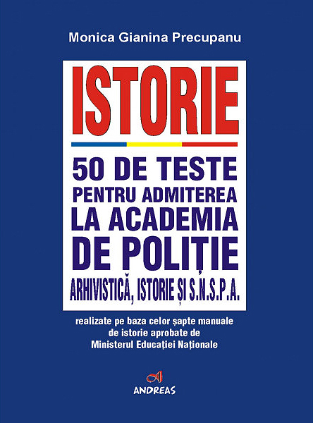 Istorie - 50 de teste pentru admiterea la Academia de Politie, Arhivistica, istorie si SNSPA | Monica Gianina Precupanu
