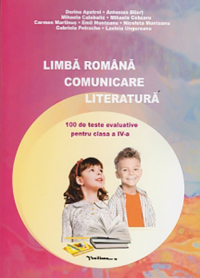 Limba romana - Comunicare. Literatura - 100 de teste evaluative pentru clasa a IV-a | Dorina Apetrei, Antonia Bliort