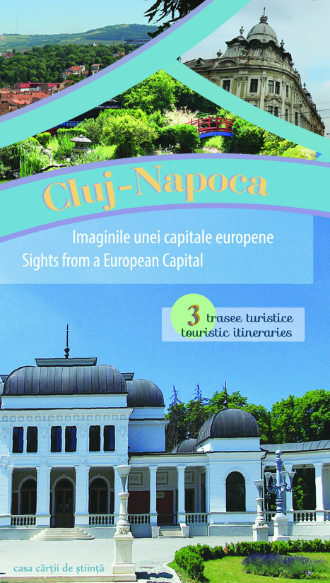 Cluj-Napoca – Imaginile unei capitale europene. 3 trasee turistice / Sights from a European Capital. 3 touristic itineraries