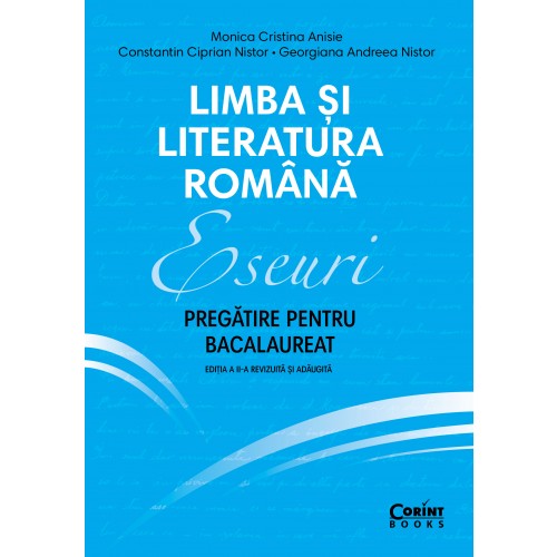 Limba si literatura romana. Eseuri. Pregatire pentru bacalaureat | Monica Cristina Anisie, Constantin Ciprian Nistor, Georgiana Andreea Nistor