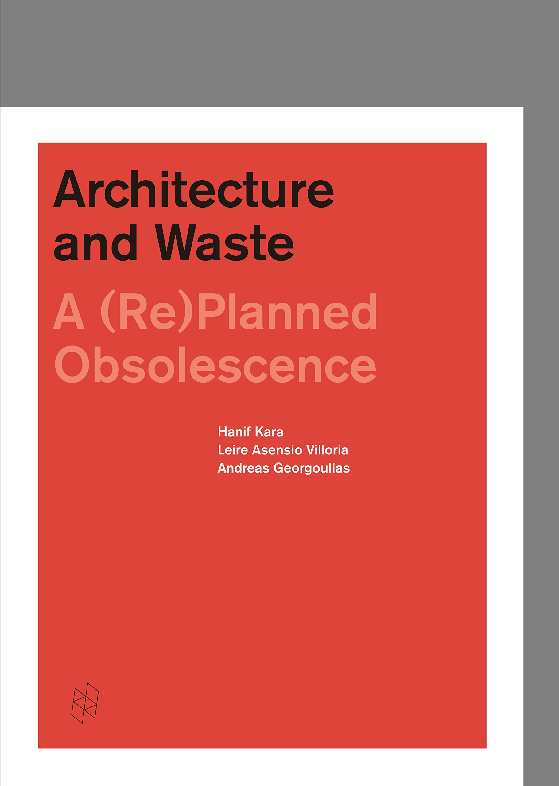 Architecture and Waste. A (Re)Planned Obsolescence | Hanif Kara