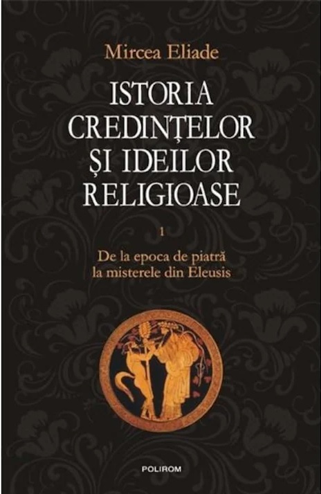 Istoria credintelor si ideilor religioase – Volumul 1 | Mircea Eliade Carte imagine 2022