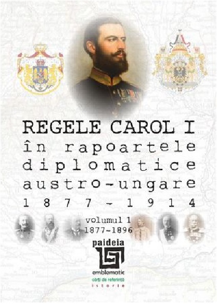 Regele Carol I in rapoartele diplomatice austro-ungare (1877-1914). Volumul I | Sorin Cristescu carturesti.ro poza bestsellers.ro