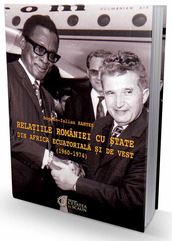 Relatiile Romaniei cu state din Africa Ecuatoriala si de Vest (1960-1974) | Bogdan Iulian Rantes carturesti.ro imagine 2022