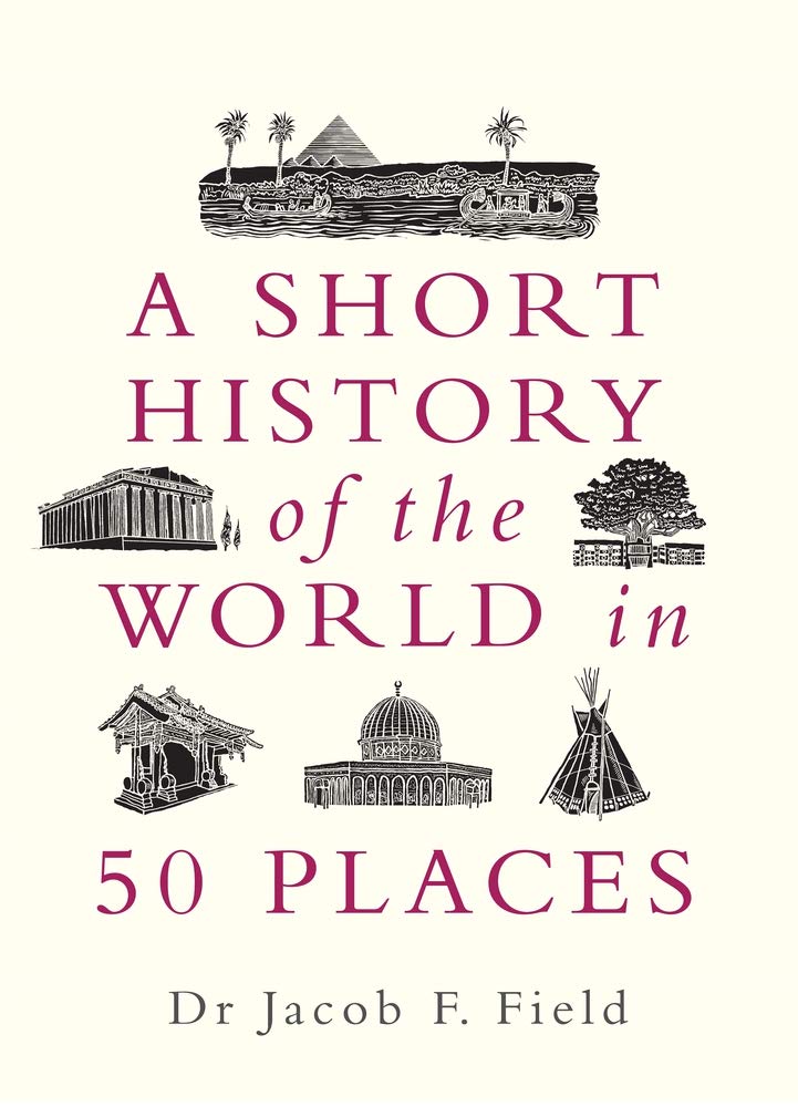 Short History of the World in 50 Places | Jacob F. Field