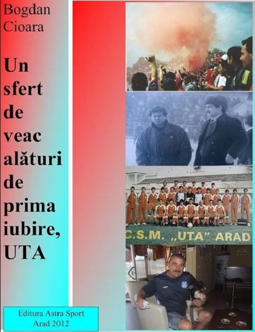 Un sfert de veac alaturi de prima iubire, UTA. Volumul 1 | Bogdan Cioara Astra Sport Biografii, memorii, jurnale