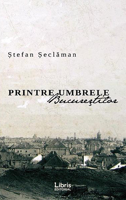 Printre umbrele Bucurestilor | Stefan Seclaman carturesti.ro Biografii, memorii, jurnale