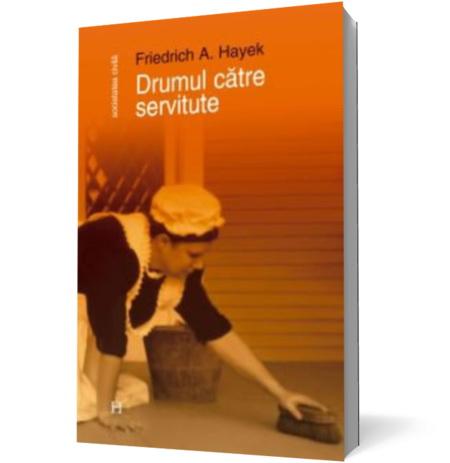 Drumul catre servitute | Friedrich A. Hayek