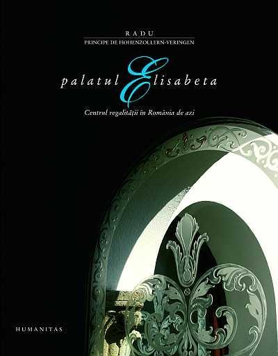 Palatul Elisabeta. Centrul Regalitatii In Romania | Radu Principe de Hohenzollern-Veringen