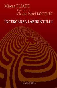 Incercarea labirintului. Convorbiri cu Claude-Henri Rocquet | Mircea Eliade