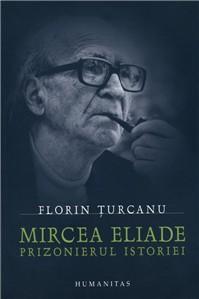 Mircea Eliade - Prizonierul Istoriei | Florin Turcanu