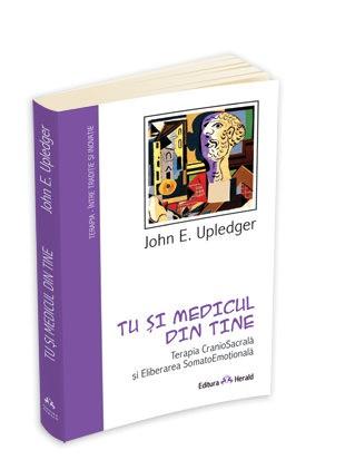 Tu si medicul din tine - Terapia CranioSacrala si Eliberarea SomatoEmotionala | UPLEDGER JOHN E.