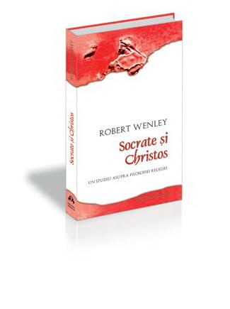 Socrate si Christos - Un studiu asupra filosofiei religiei | Robert M. Wenley