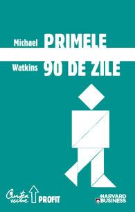 Primele 90 de zile - Strategii de succes pentru noii conducatori, la orice nivel | Michael Watkins