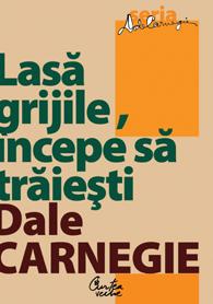 Lasa Grijile, Incepe Sa Traiesti (editia a III a) | Dale Carnegie
