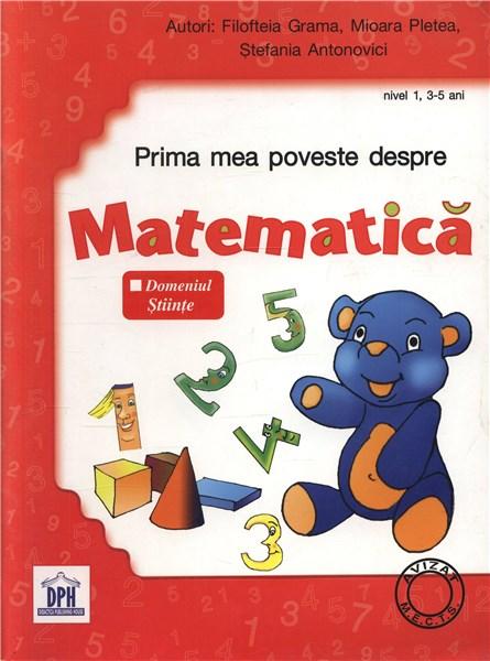 Prima mea poveste despre matematica. Nivel 1, 3-5 ani | Filofteia Grama, Stefania Antonovici, Mioara Pletea