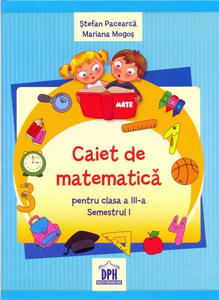 Caiet de matematica - clasa a III-a - semestrul I | Stefan Pacearca, Mariana Mogos