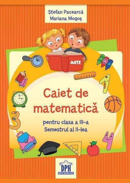 Caiet de matematica - clasa a III-a - semestrul al II-lea | Stefan Pacearca, Mariana Mogos