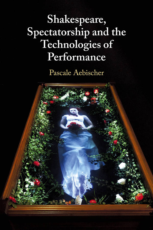 Shakespeare, Spectatorship and the Technologies of Performance | Pascale Aebischer