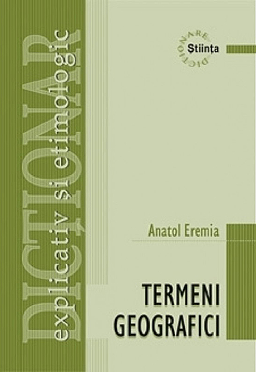 Dictionar explicativ si etimologic de termeni geografici | Anatol Eremia carturesti.ro
