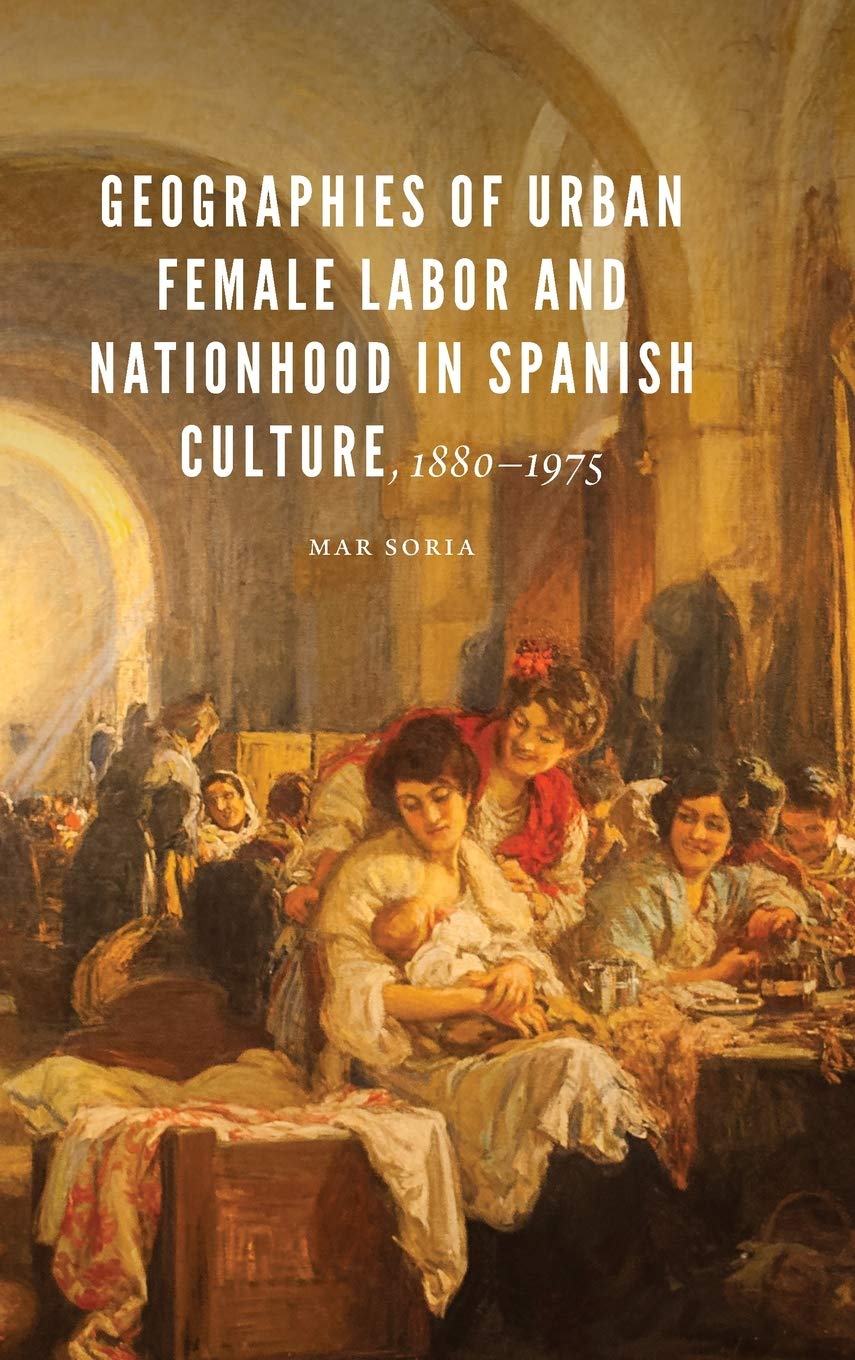 Geographies of Urban Female Labor and Nationhood in Spanish Culture, 1880-1975 | Mar Soria