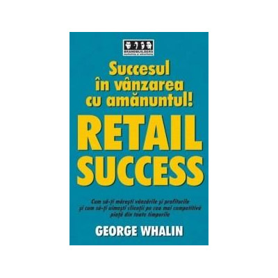 Succesul in vanzarea cu amanuntul - Retail Success | George Whalin