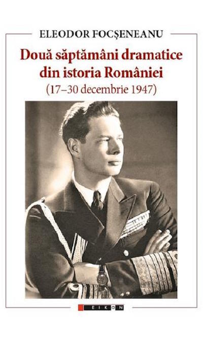 Doua saptamani dramatice din istoria Romaniei (17-30 decembrie 1947) | Eleodor Focseneanu