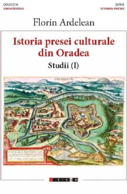 Istoria presei culturale din Oradea. Studii. Volumul I | Florin Ardelean