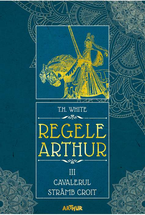 Cavalerul Stramb Croit | T.H. White Arthur Carte