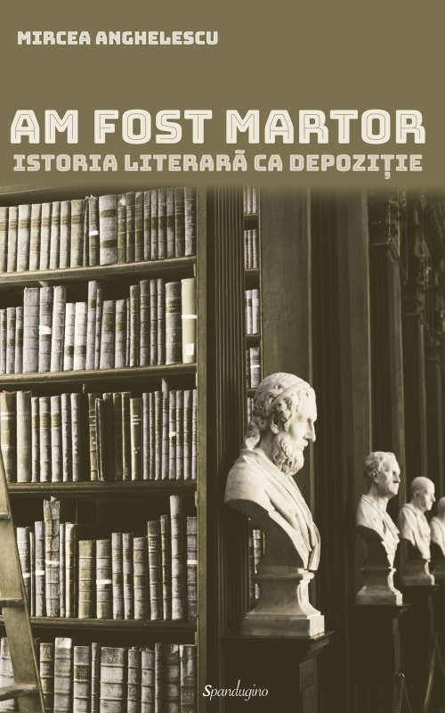 Am fost martor. Istoria literara ca depozitie | Mircea Anghelescu carturesti.ro imagine 2022