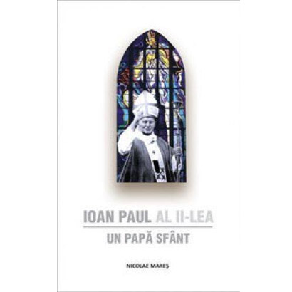 Ioan Paul al II-lea - Un Papa Sfant | Nicolae Mares