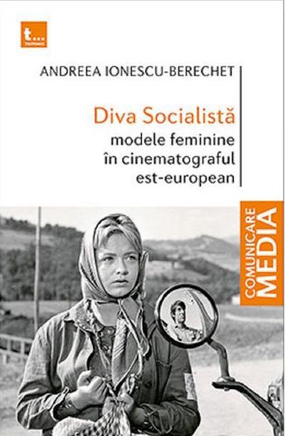 Diva Socialista: Modele feminine in cinematograful est-european | Andreea Ionescu-Berechet