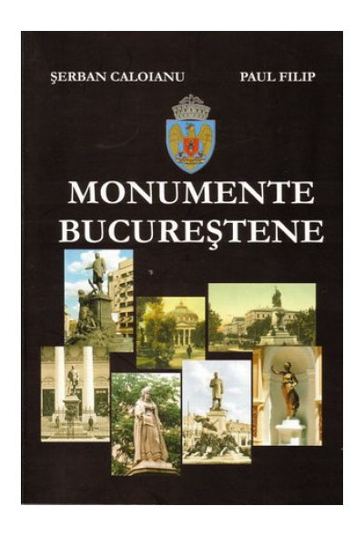 Monumente bucurestene | Serban Caloianu, Paul Filip carturesti.ro poza bestsellers.ro