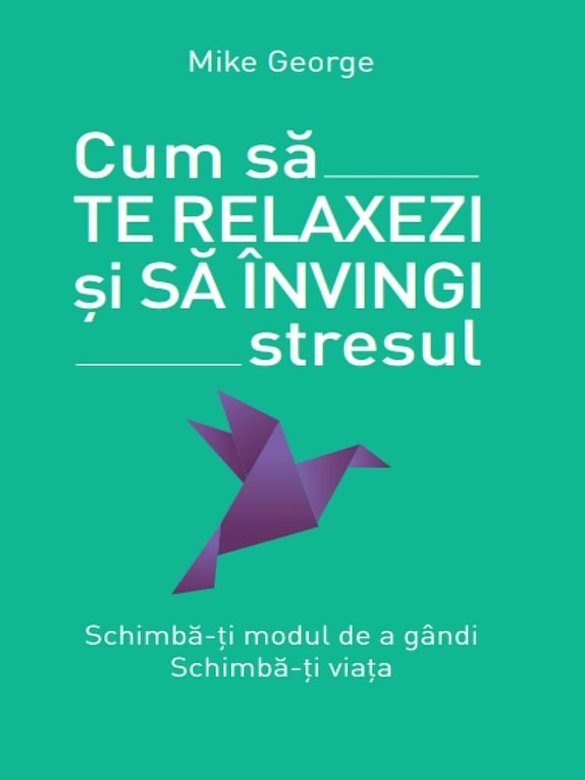 Cum sa te relaxezi si sa invingi stresul | Mike George De La Carturesti Carti Dezvoltare Personala 2023-06-04