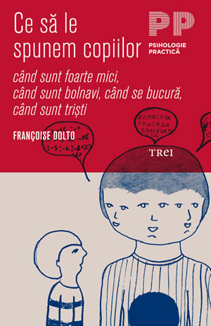 Ce sa le spunem copiilor – cand sunt foarte mici, cand sunt bolnavi, cand se bucura, cand sunt tristi | Francoise Dolto
