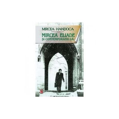 Mircea Eliade si contemporanii sai | Mircea Eliade, Mircea Handoca carturesti.ro Biografii, memorii, jurnale