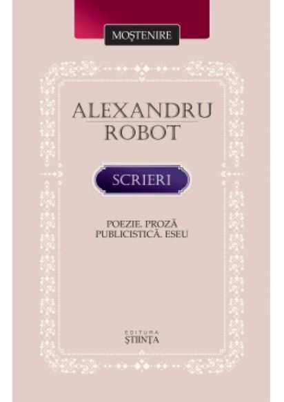 Scrieri. Poezie. Proza. Publicistica. Eseu. | Alexandru Robot