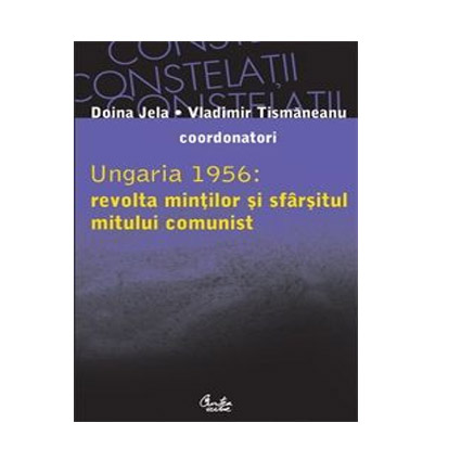 Ungaria 1956: Revolta Mintilor Si Sfarsitul Mitului Comunist | Vladimir Tismaneanu, Jela Doina
