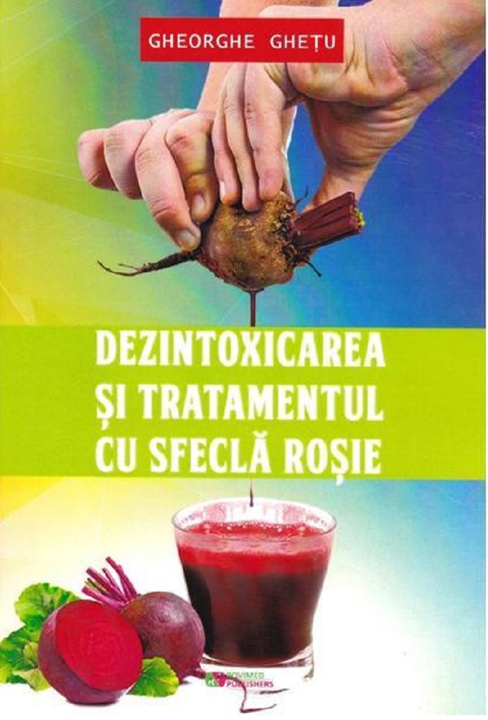 Dezintoxicarea si tratamentul cu sfecla rosie | Gheorghe Ghetu carturesti.ro Carte