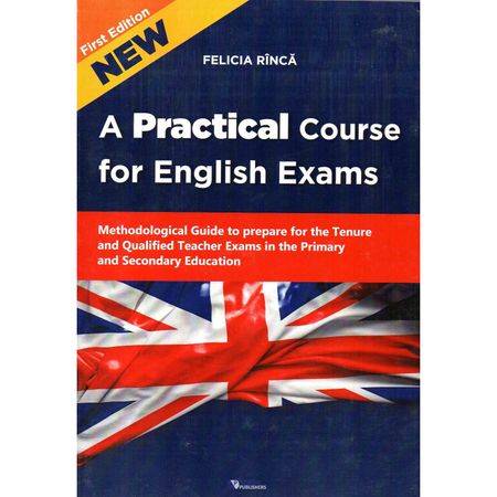 A Practical Course for English Exams. Methodological Guide to prepare for the Tenure and Qualified Teacher Exams in the Primary and Secondary Educatio | Rinca Felicia