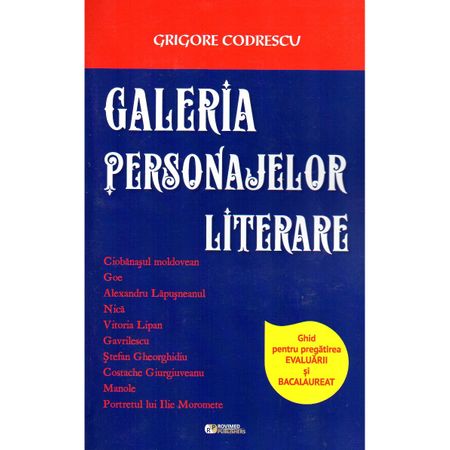 Galeria personajelor literare - Ghid pentru pregatirea evaluarii si bacalaureatului | Grigore Codrescu