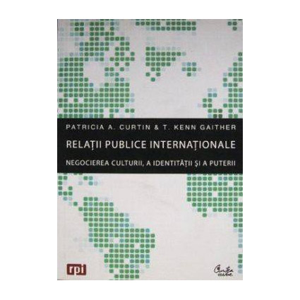 Relatii publice internationale. Negocierea culturii, a identitatii si a puterii | Patricia A. Curtin, T. Kenn Gaither
