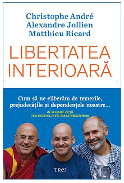 Libertatea interioara | Christophe Andre, Matthieu Ricard, Alexandre Jollien