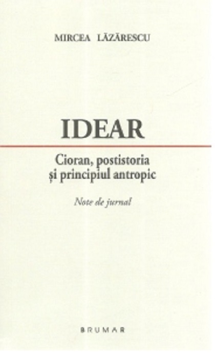 Idear. Cioran, postistoria si principiul antropic | Mircea Lazarescu Brumar 2022