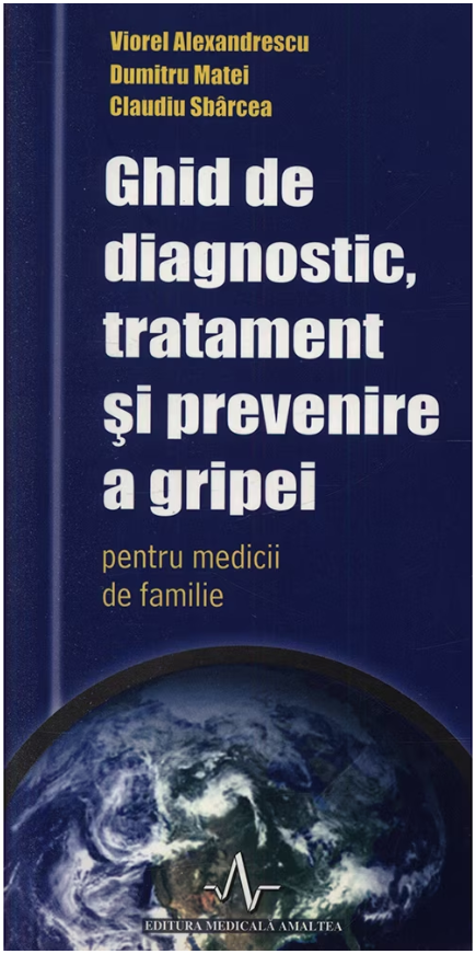 Ghid de diagnostic, tratament si prevenire a gripei pentru medicii de familie | Viorel Alexandrescu, Dumitru Matei, Claudiu Sbarcea